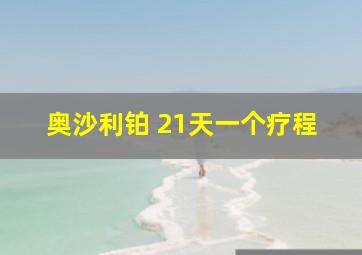 奥沙利铂 21天一个疗程